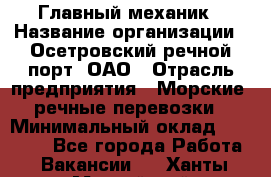 Главный механик › Название организации ­ Осетровский речной порт, ОАО › Отрасль предприятия ­ Морские, речные перевозки › Минимальный оклад ­ 42 000 - Все города Работа » Вакансии   . Ханты-Мансийский